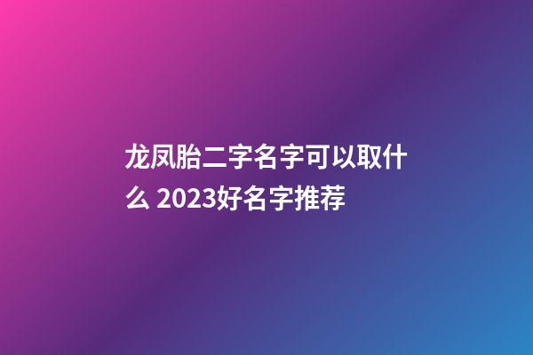 龙凤胎二字名字可以取什么 2023好名字推荐